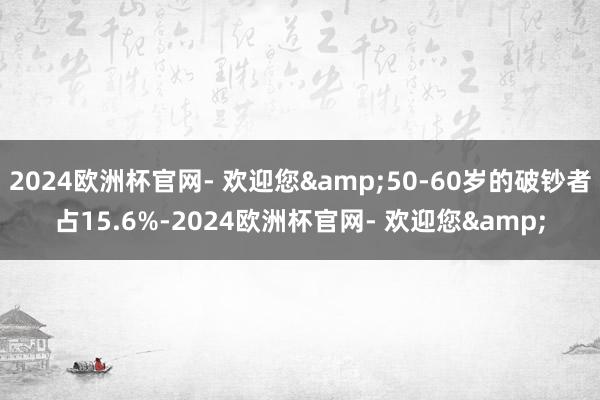 2024欧洲杯官网- 欢迎您&50-60岁的破钞者占15.6%-2024欧洲杯官网- 欢迎您&