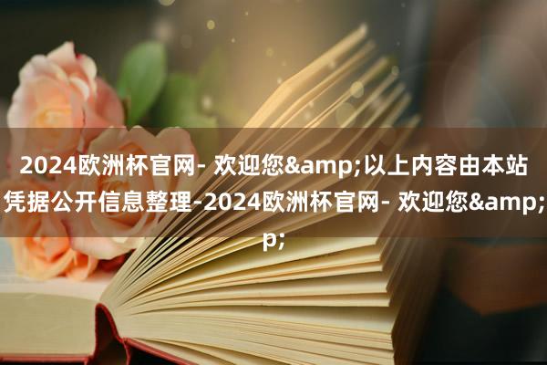 2024欧洲杯官网- 欢迎您&以上内容由本站凭据公开信息整理-2024欧洲杯官网- 欢迎您&