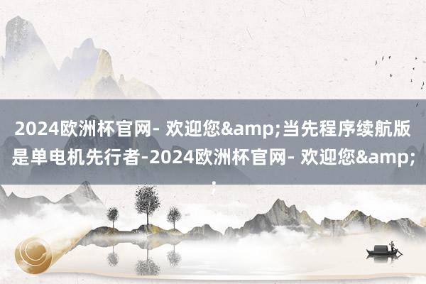 2024欧洲杯官网- 欢迎您&当先程序续航版是单电机先行者-2024欧洲杯官网- 欢迎您&