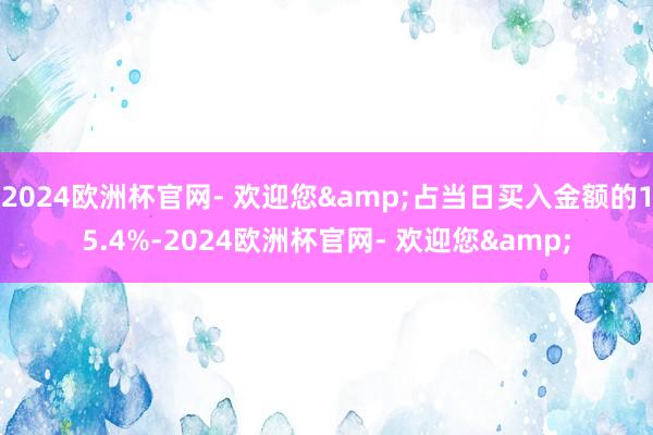 2024欧洲杯官网- 欢迎您&占当日买入金额的15.4%-2024欧洲杯官网- 欢迎您&