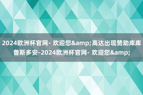 2024欧洲杯官网- 欢迎您&高达出现赞助库库鲁斯多安-2024欧洲杯官网- 欢迎您&