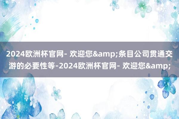 2024欧洲杯官网- 欢迎您&条目公司贯通交游的必要性等-2024欧洲杯官网- 欢迎您&