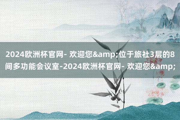 2024欧洲杯官网- 欢迎您&位于旅社3层的8间多功能会议室-2024欧洲杯官网- 欢迎您&