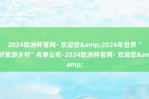 2024欧洲杯官网- 欢迎您&2024年世界“最好旅游乡村”名单公布-2024欧洲杯官网- 欢迎您&