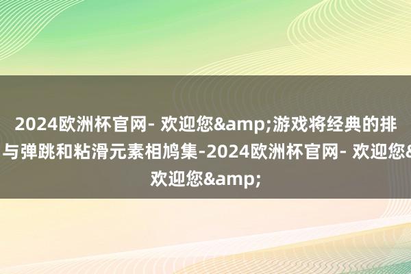 2024欧洲杯官网- 欢迎您&游戏将经典的排球项目与弹跳和粘滑元素相鸠集-2024欧洲杯官网- 欢迎您&