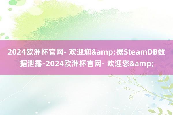 2024欧洲杯官网- 欢迎您&据SteamDB数据泄露-2024欧洲杯官网- 欢迎您&