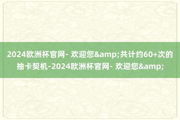 2024欧洲杯官网- 欢迎您&共计约60+次的抽卡契机-2024欧洲杯官网- 欢迎您&