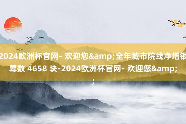 2024欧洲杯官网- 欢迎您&全年城市院线净增银幕数 4658 块-2024欧洲杯官网- 欢迎您&