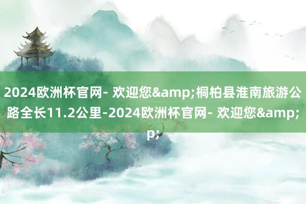 2024欧洲杯官网- 欢迎您&桐柏县淮南旅游公路全长11.2公里-2024欧洲杯官网- 欢迎您&