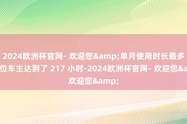 2024欧洲杯官网- 欢迎您&单月使用时长最多的一位车主达到了 217 小时-2024欧洲杯官网- 欢迎您&