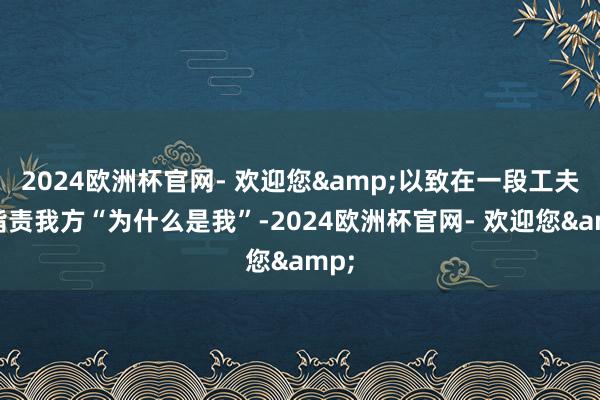 2024欧洲杯官网- 欢迎您&以致在一段工夫里指责我方“为什么是我”-2024欧洲杯官网- 欢迎您&