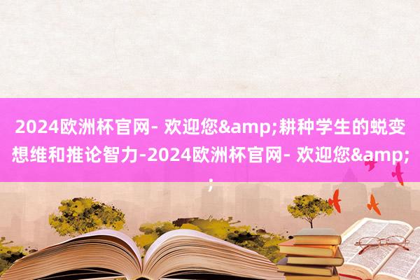 2024欧洲杯官网- 欢迎您&耕种学生的蜕变想维和推论智力-2024欧洲杯官网- 欢迎您&