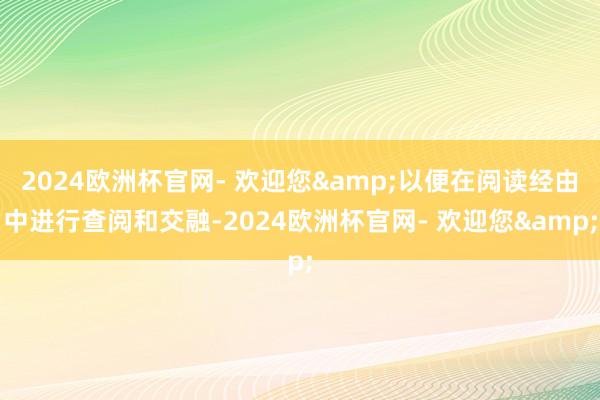 2024欧洲杯官网- 欢迎您&以便在阅读经由中进行查阅和交融-2024欧洲杯官网- 欢迎您&